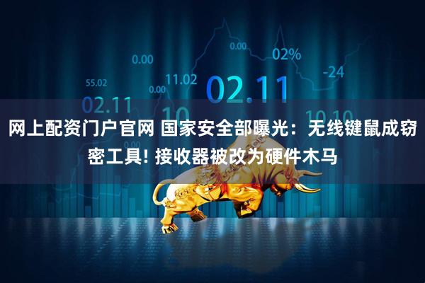 网上配资门户官网 国家安全部曝光：无线键鼠成窃密工具! 接收器被改为硬件木马