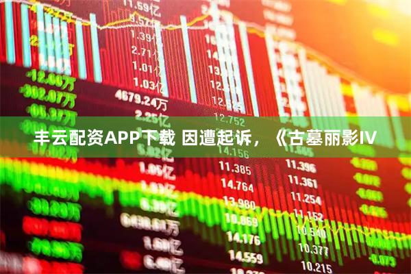 丰云配资APP下载 因遭起诉，《古墓丽影IV
