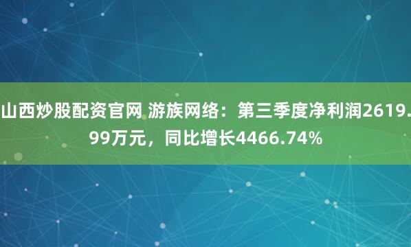 山西炒股配资官网 游族网络：第三季度净利润2619.99万元，同比增长4466.74%