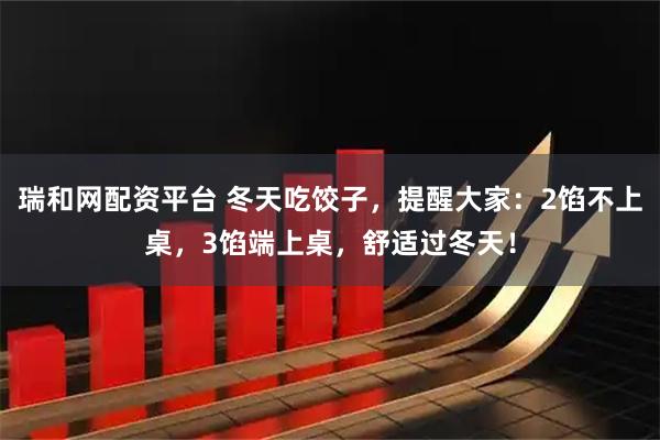 瑞和网配资平台 冬天吃饺子，提醒大家：2馅不上桌，3馅端上桌，舒适过冬天！