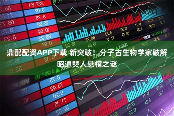 鼎配配资APP下载 新突破！分子古生物学家破解昭通僰人悬棺之谜