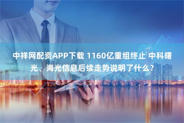 中祥网配资APP下载 1160亿重组终止 中科曙光、海光信息后续走势说明了什么？
