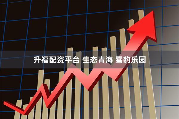 升福配资平台 生态青海 雪豹乐园