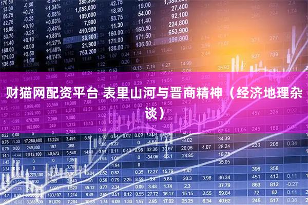 财猫网配资平台 表里山河与晋商精神（经济地理杂谈）