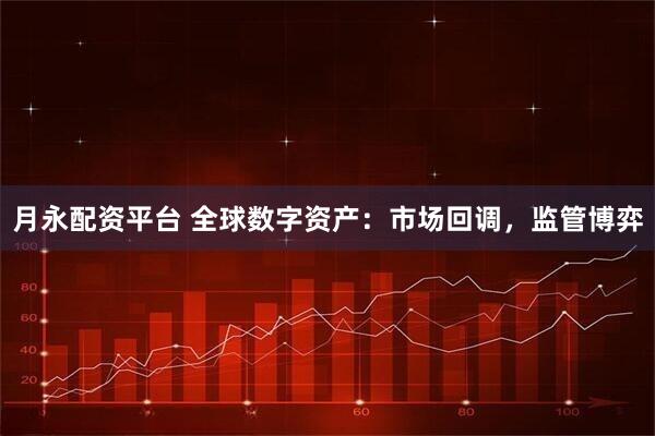 月永配资平台 全球数字资产：市场回调，监管博弈