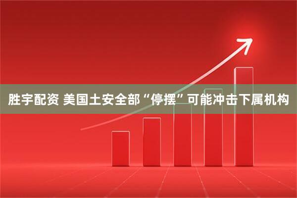 胜宇配资 美国土安全部“停摆”可能冲击下属机构